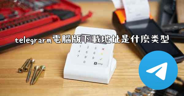 telegrarm電腦版下載地址是什麼类型