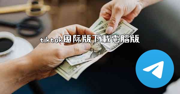 <b>tiktok國际版下載電腦版</b>