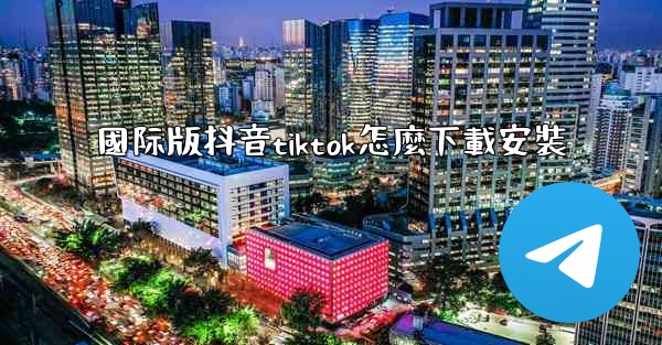 國际版抖音tiktok怎麼下載安裝