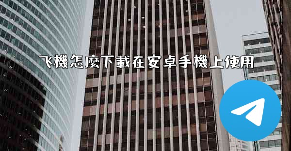 飞機怎麼下載在安卓手機上使用