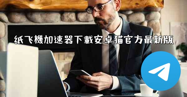 纸飞機加速器下載安卓猫官方最新版