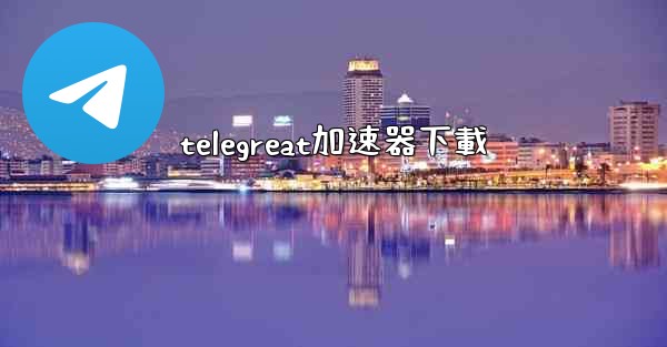 telegreat加速器下載