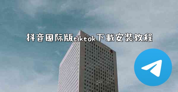 抖音國际版tiktok下載安裝教程