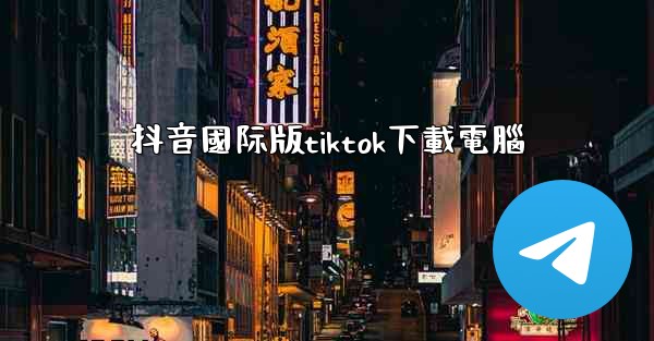 抖音國际版tiktok下載電腦