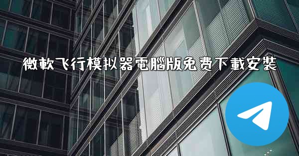 微軟飞行模拟器電腦版免费下載安裝