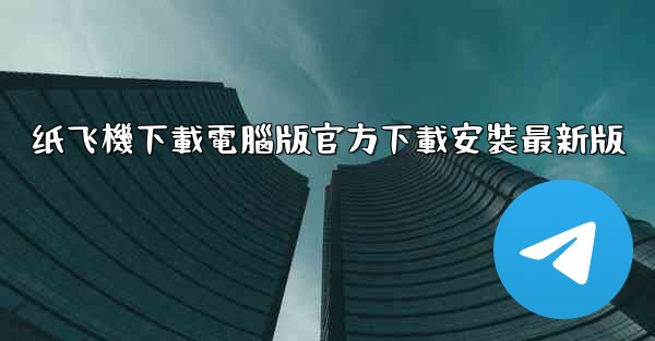 纸飞機下載電腦版官方下載安裝最新版