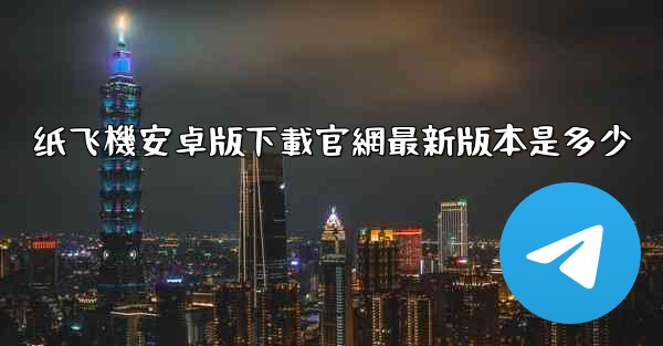 纸飞機安卓版下載官網最新版本是多少