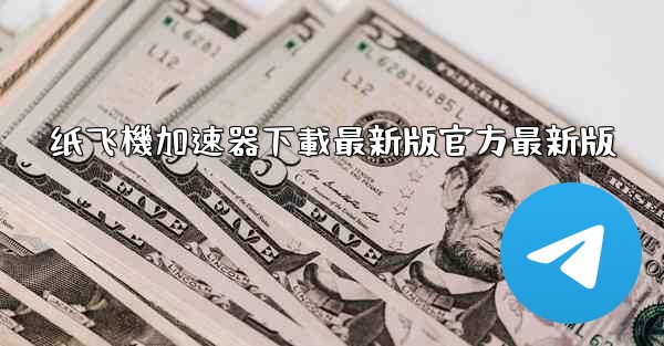 纸飞機加速器下載最新版官方最新版