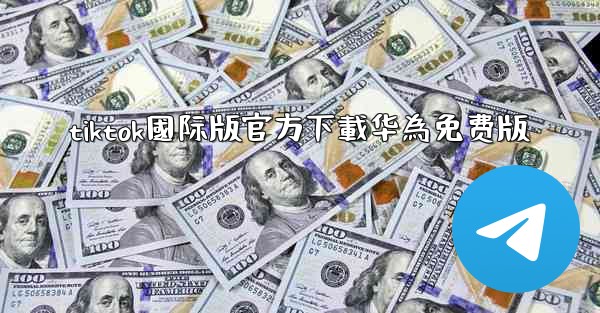 tiktok國际版官方下載华為免费版