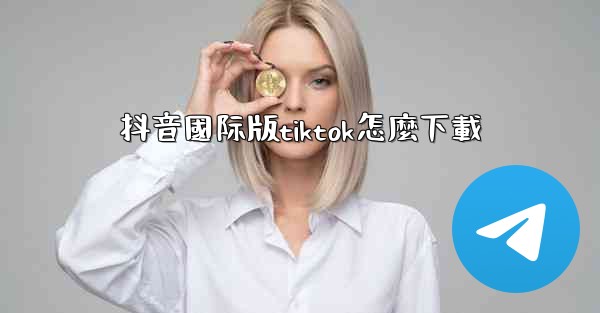 抖音國际版tiktok怎麼下載