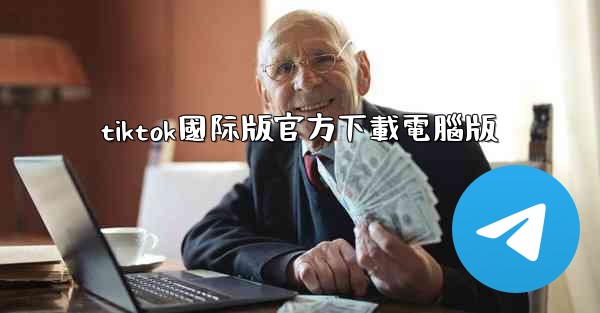 tiktok國际版官方下載電腦版
