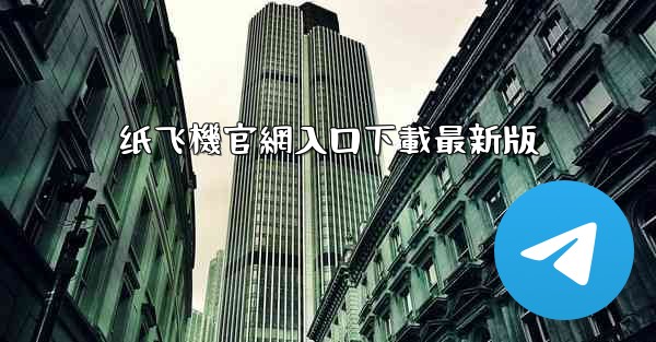 纸飞機官網入口下載最新版