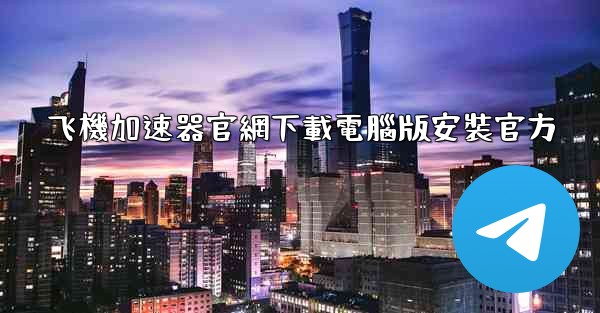 飞機加速器官網下載電腦版安裝官方