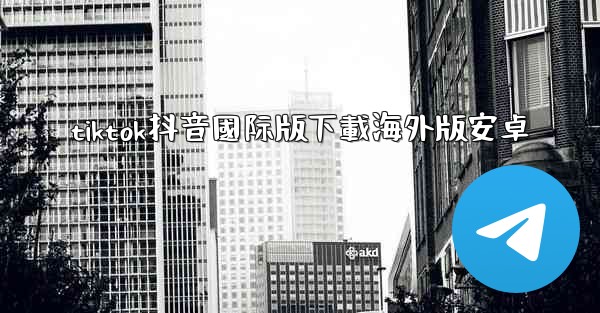 tiktok抖音國际版下載海外版安卓