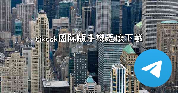 tiktok國际版手機怎麼下載