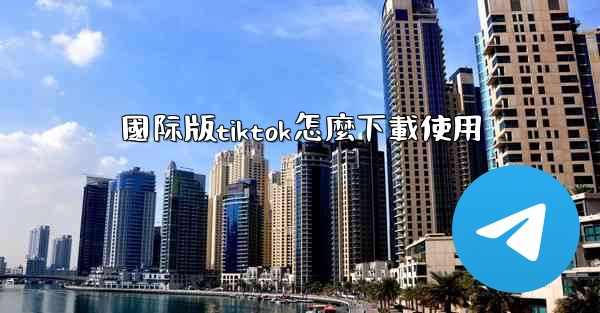 國际版tiktok怎麼下載使用