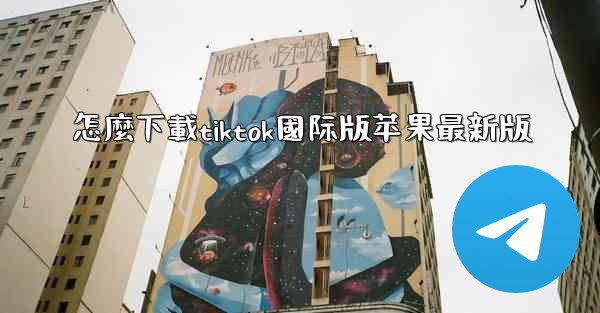 怎麼下載tiktok國际版苹果最新版
