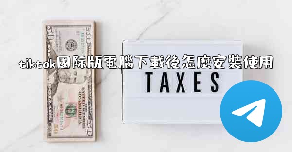 tiktok國际版電腦下載後怎麼安裝使用