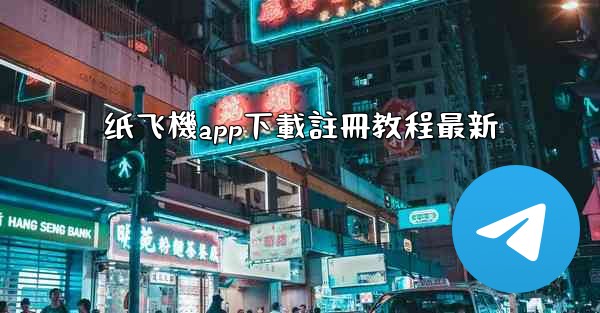 纸飞機app下載註冊教程最新