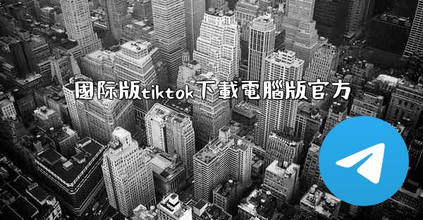 國际版tiktok下載電腦版官方