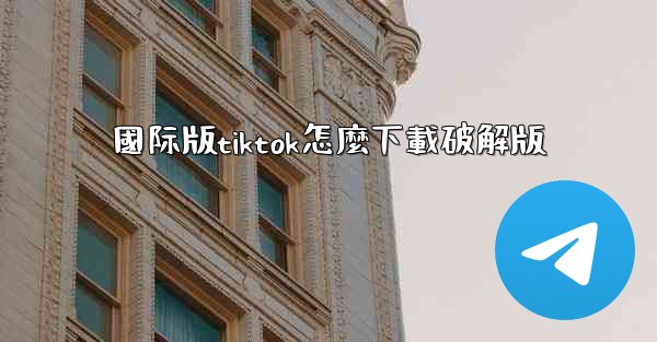 國际版tiktok怎麼下載破解版