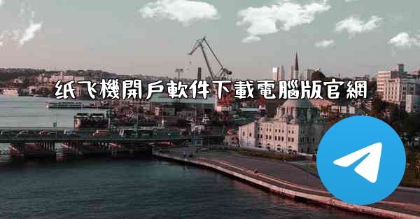 纸飞機開戶軟件下載電腦版官網