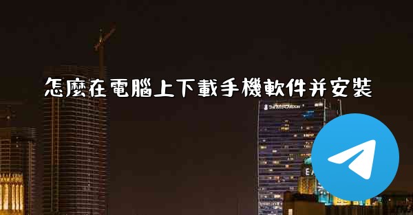 怎麼在電腦上下載手機軟件并安裝