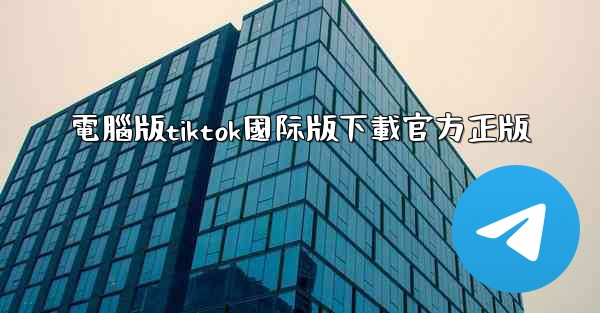 <b>電腦版tiktok國际版下載官方正版</b>