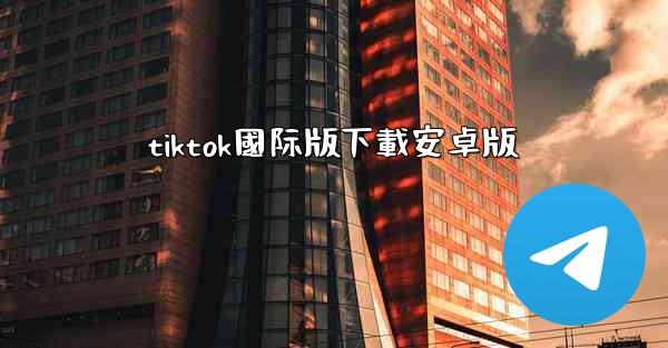 tiktok國际版下載安卓版