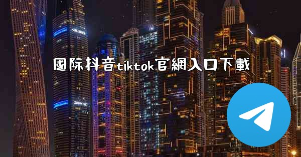 國际抖音tiktok官網入口下載