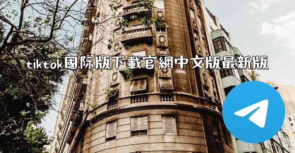 tiktok國际版下載官網中文版最新版
