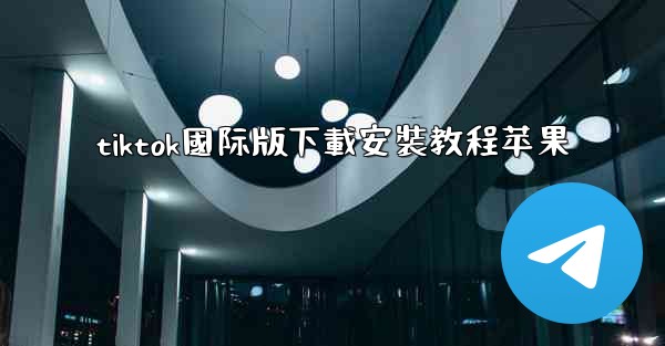 tiktok國际版下載安裝教程苹果