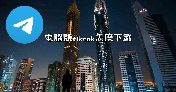 電腦版tiktok怎麼下載