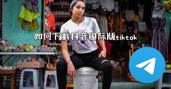 如何下載抖音國际版tiktok