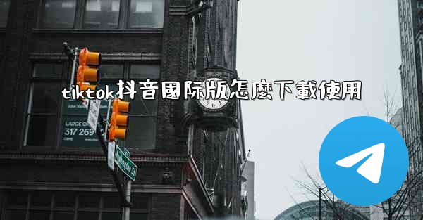 tiktok抖音國际版怎麼下載使用