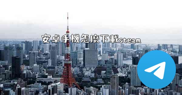 安卓手機怎麼下載steam