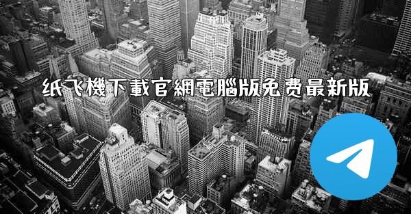 纸飞機下載官網電腦版免费最新版