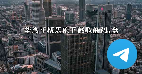 华為平板怎麼下載歌曲到u盘