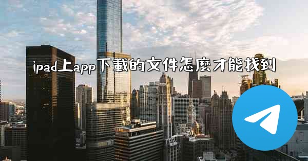 ipad上app下載的文件怎麼才能找到