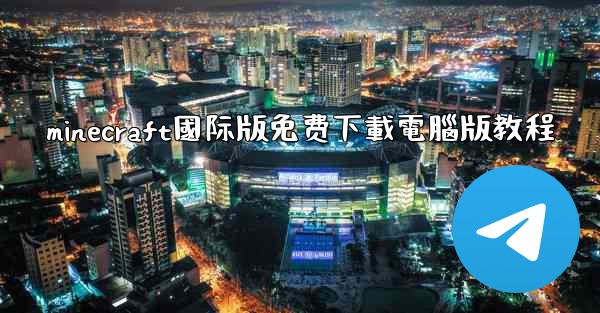minecraft國际版免费下載電腦版教程