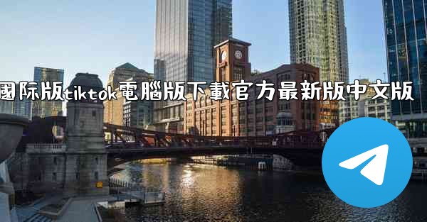 國际版tiktok電腦版下載官方最新版中文版