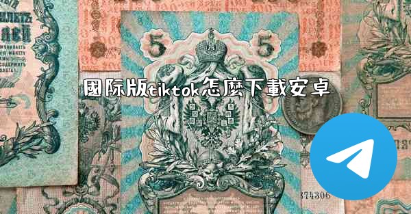 國际版tiktok怎麼下載安卓