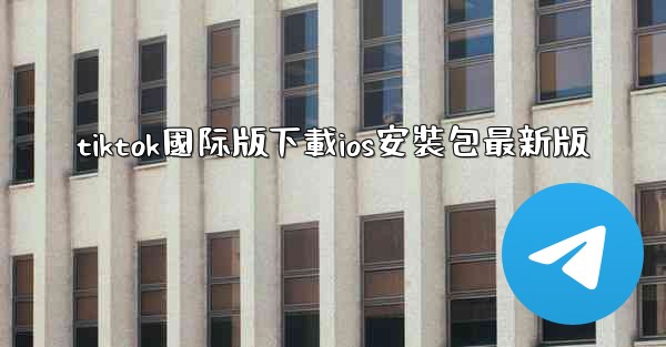 tiktok國际版下載ios安裝包最新版