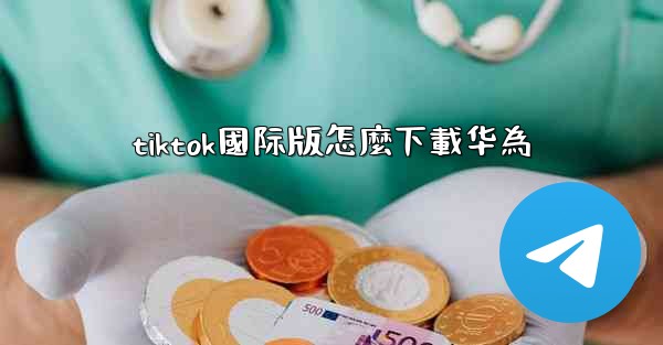 tiktok國际版怎麼下載华為