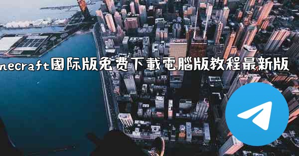 minecraft國际版免费下載電腦版教程最新版