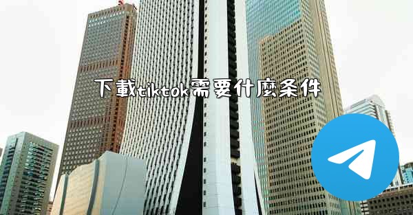 下載tiktok需要什麼条件