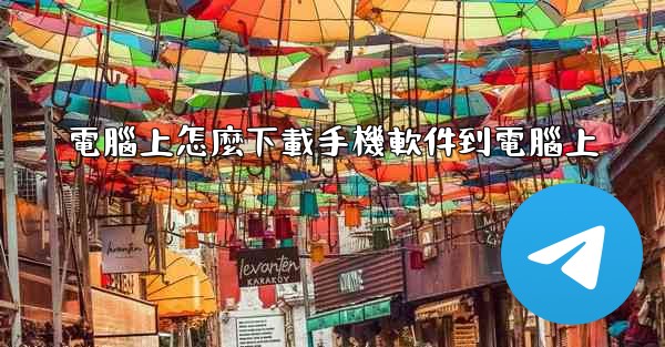 電腦上怎麼下載手機軟件到電腦上