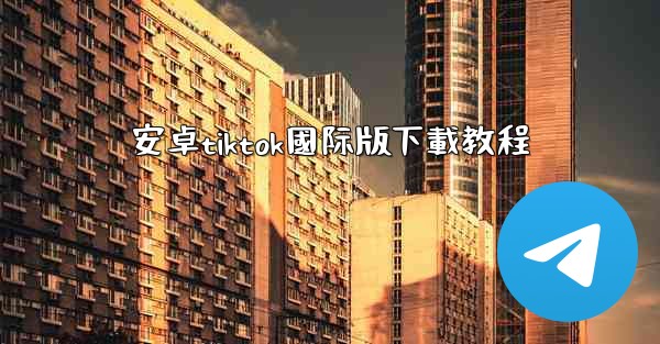 安卓tiktok國际版下載教程