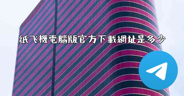 纸飞機電腦版官方下載網址是多少