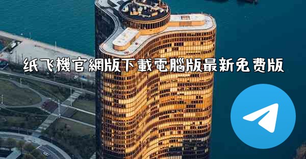 纸飞機官網版下載電腦版最新免费版